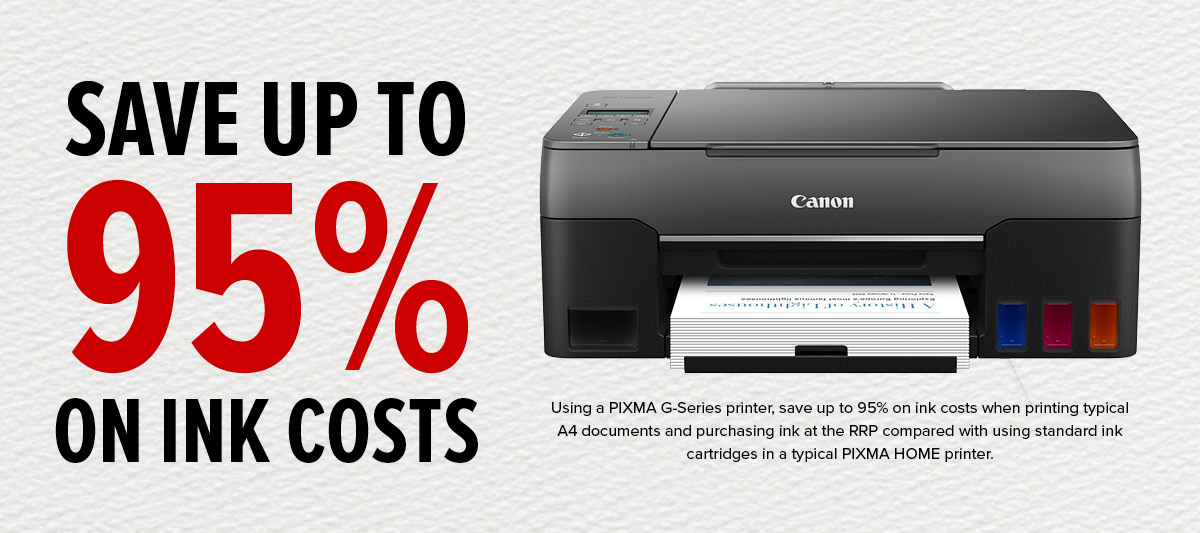 Save money on ink. Up to 95%  on inks cost with Canon continuous ink and MegaTank G-Series printers.
